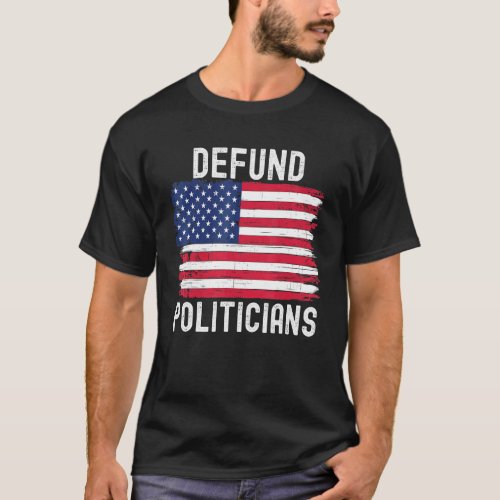 Defund Politicians Political Patriotic American Fl T_Shirt