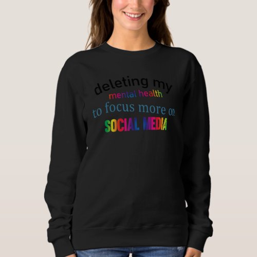 Deleting my mental health to focus more on social  sweatshirt