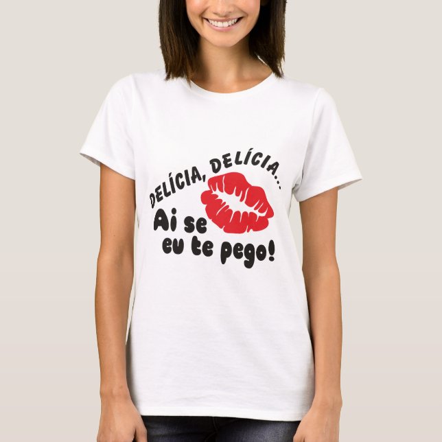 DELÍCIA, DELICIA  ai se eu te pego! T-Shirt (Front)