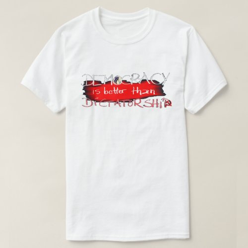 Democracy is better than Dictatorship T_Shirt