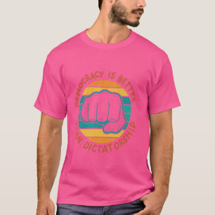 Democracy Is Better Than Dictatorship T-Shirt