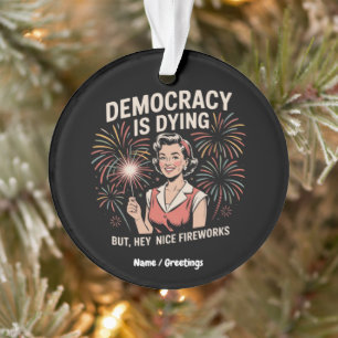 Democracy Is Dying But Hey Nice Fireworks 4th July Ornament