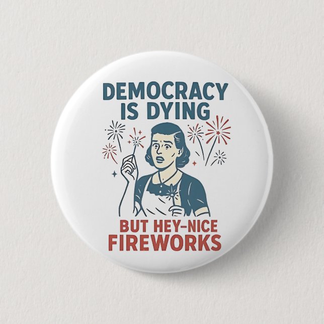 Democracy Is Dying But Hey Nice Fireworks Button (Front)