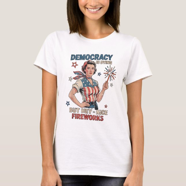 Democracy Is Dying But Hey Nice Fireworks T-Shirt (Front)