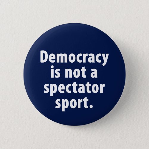 Democracy is not a spectator sport Button