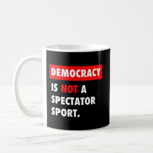 Democracy Is Not A Spectator Sport Coffee Mug