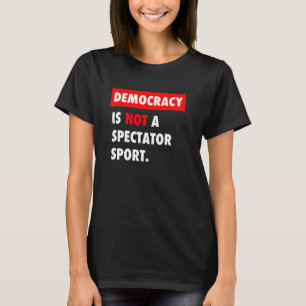 Democracy is NOT a Spectator Sport T-Shirt