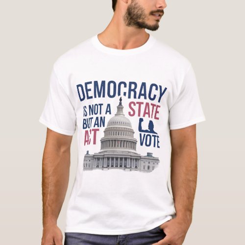 Democracy is not a state but an act T_Shirt