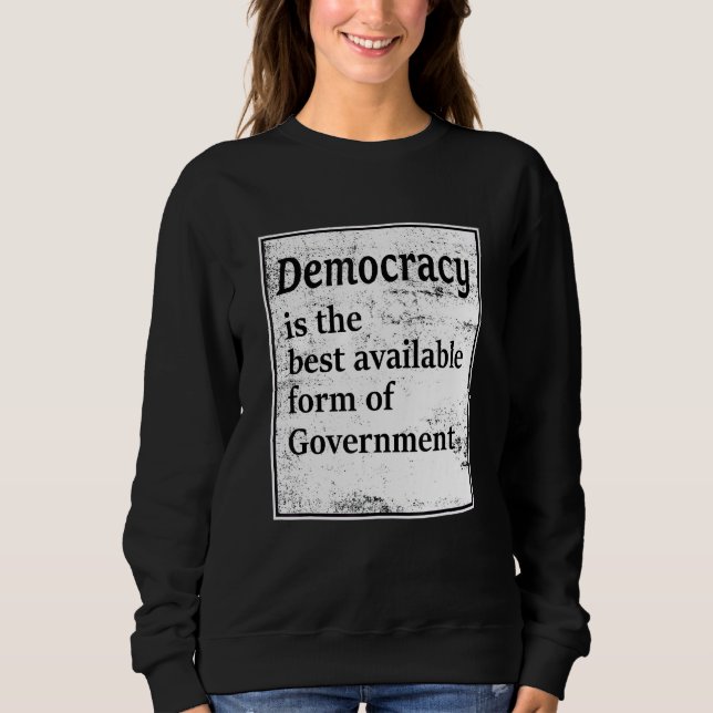 Democracy Is The Best Available Form Of Government Sweatshirt (Front)