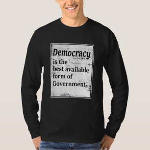 Democracy Is The Best Available Form Of Government T-Shirt