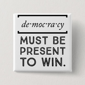 Democracy: Must Be Present To Win Button