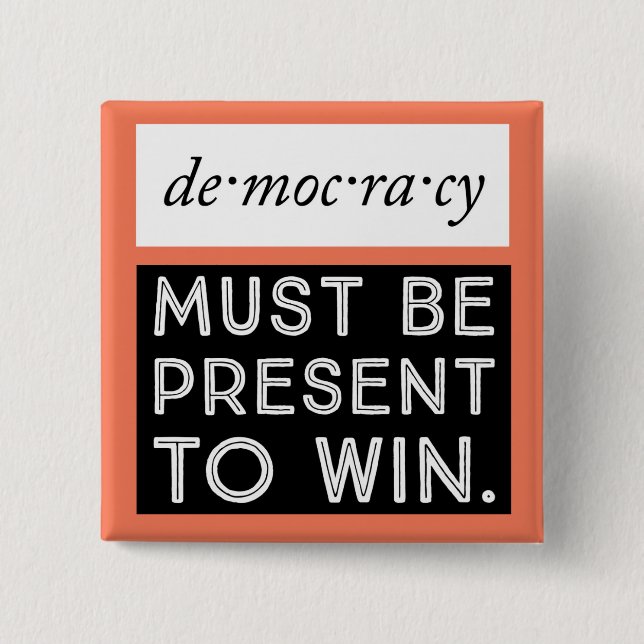 Democracy: Must Be Present To Win Button (Front)