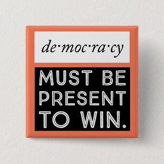 Democracy: Must Be Present To Win Button