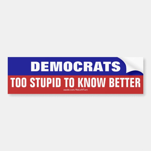 Democrats Are Too Stupid To Know Better Bumper Sticker (Front)