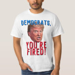 Democrats You're Fired Funny Pro Donald Trump T-Shirt