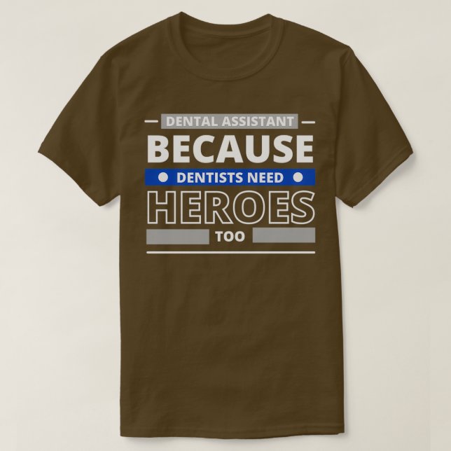 Dental Assistant Because Dentists Need Heroes Too  T-Shirt (Design Front)