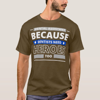 Dental Assistant Because Dentists Need Heroes Too  T-Shirt