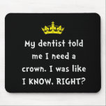 Dentist Crown Mouse Pad<br><div class="desc">Princesses, queens, bosses and royalty can relate. My dentist told me I need a crown. I was like I KNOW, RIGHT? Check out this funny custom design on tees, shirts, mugs, pajamas, gifts and apparel.</div>