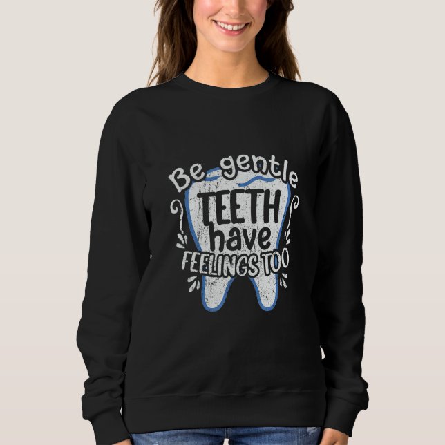 Dentist Dental  Be Gentle Teeth Have Feelings Too Sweatshirt (Front)