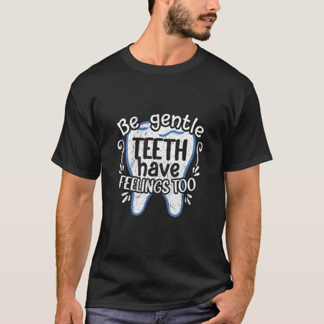 Dentist Dental  Be Gentle Teeth Have Feelings Too T-Shirt (Front)