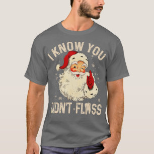 Dentist Dental Christmas Santa I Know You Didnt Fl T-Shirt