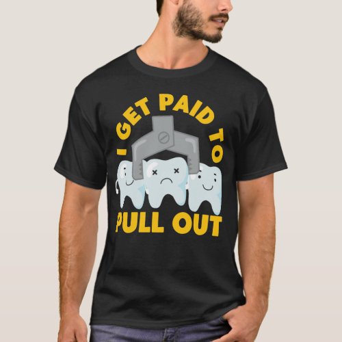 Dentist Dental I Get Paid To Pull Out Tooth T_Shirt