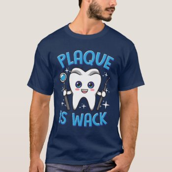 Dentist Dental Plaque Is Wack T-shirt by clonecire at Zazzle