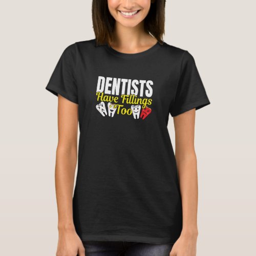 Dentist Have Fillings Too _ Dental Feelings Pun T_Shirt