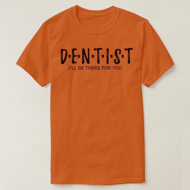 Dentist Ill be there for you T-Shirt (Design Front)