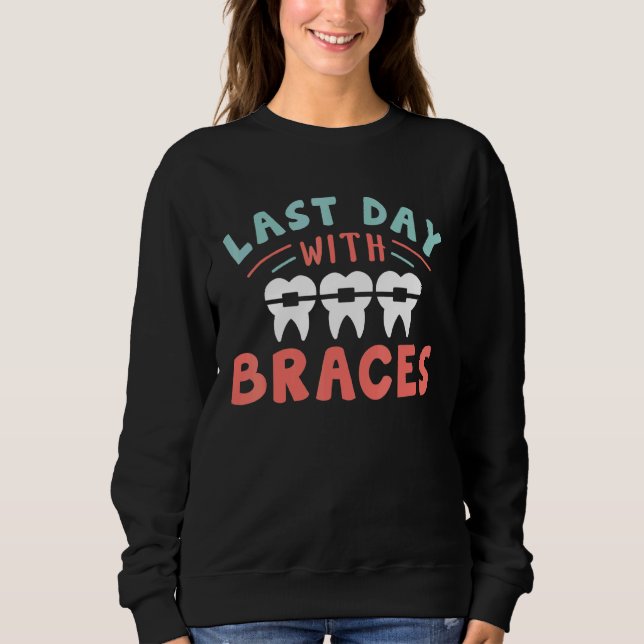 Dentist Orthodontist Last Day With Braces Sweatshirt (Front)