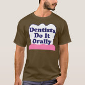 Dentists Do It Orally T Shirt Zazzle