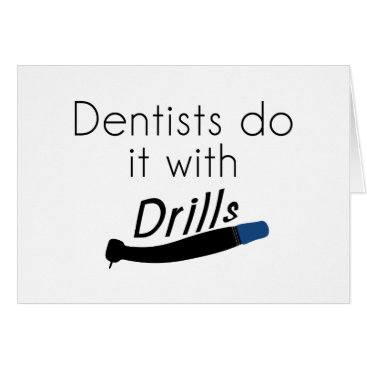 Dentists Do it with drills