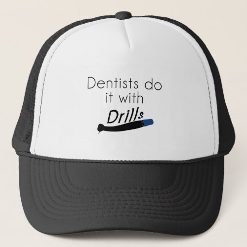 Dentists Do it with drills Trucker Hat