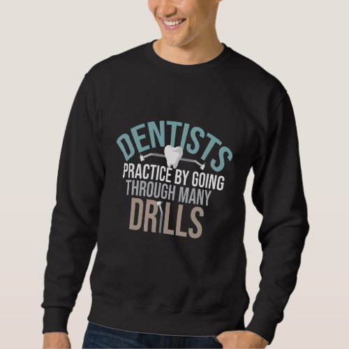 Dentists Practice By Going Through Many Drills Sweatshirt