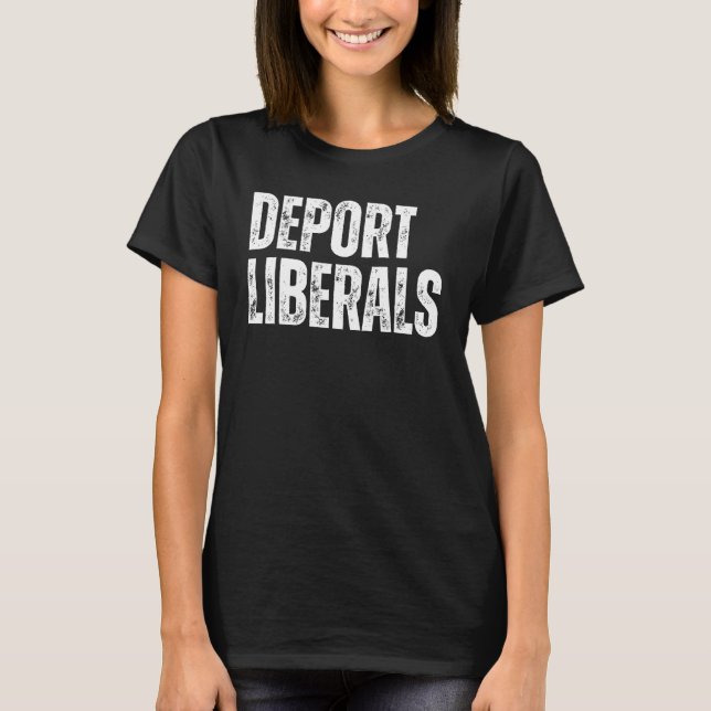 Deport Liberals Conservative Republican Anti Liber T-Shirt (Front)