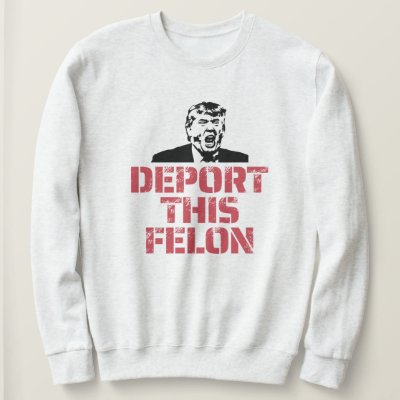 Deport This Felon Sweatshirt