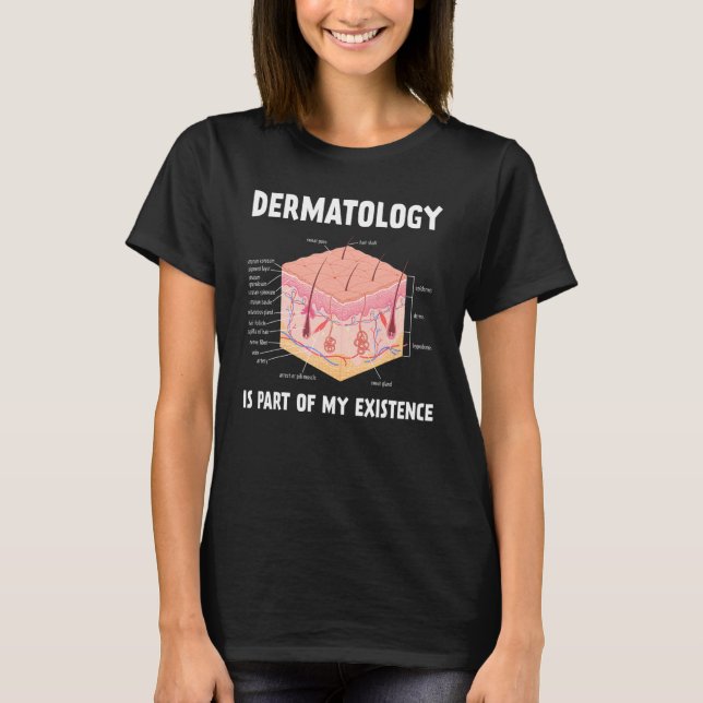 Dermatology Is Part Of My Existence Skin Anatomy T-Shirt (Front)