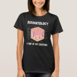 Dermatology Is Part Of My Existence Skin Anatomy T-Shirt