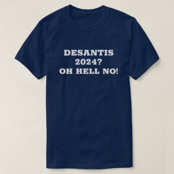 Desantis 2024? Hell No! T-shirt by DakotaPolitics at Zazzle