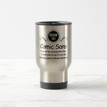 Design 101: Comic Sans Is Never An Acceptable Font Travel Mug by OutFrontProductions at Zazzle