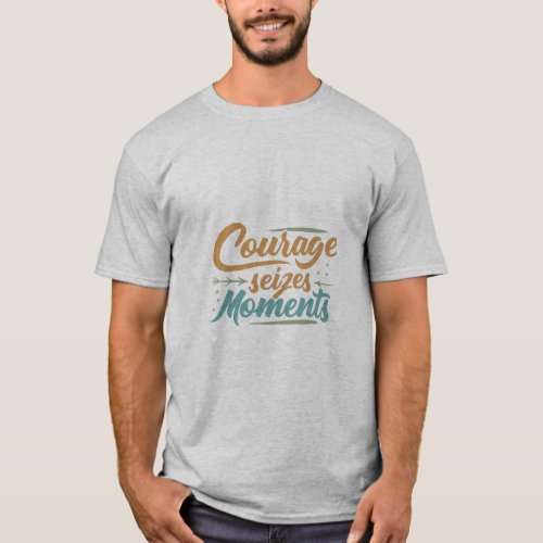 Design for the image of Courage Seizes Moments T_Shirt