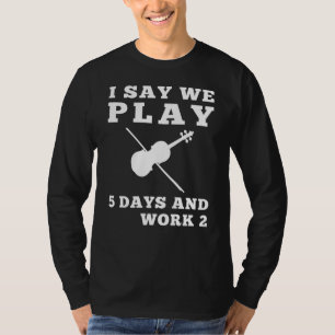 Design I Say We Play Violin 5 Days and Work 2 Fun T-Shirt