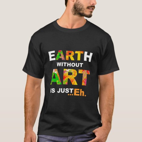 Design Natural Art Lovers Earth Without Art Is Jus T_Shirt
