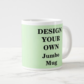 Design Your Own Jumbo Mug - Light Green by designyourownmug at Zazzle