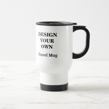 Design Your Own Travel Mug - White by designyourownmug at Zazzle