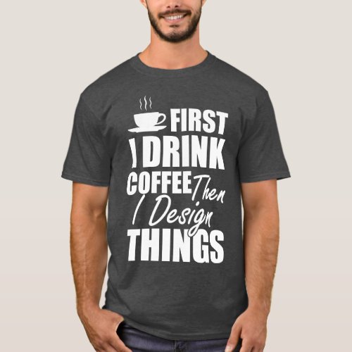 Designer First I drink coffee then I design things T_Shirt