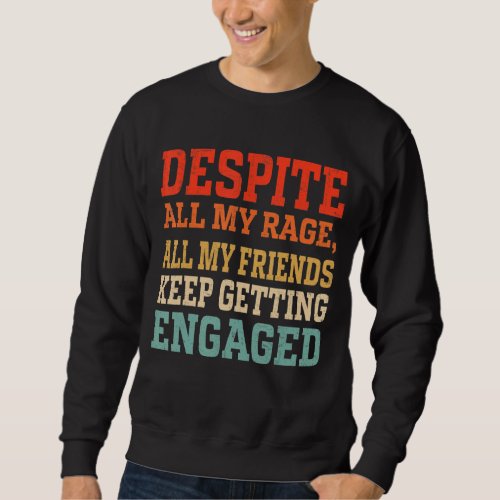 Despite All My Rage All My Friends Keep Getting En Sweatshirt