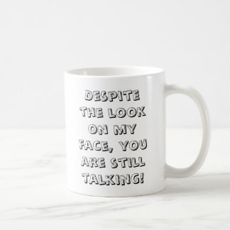 Despite the look on my face, you are still talk... coffee mug