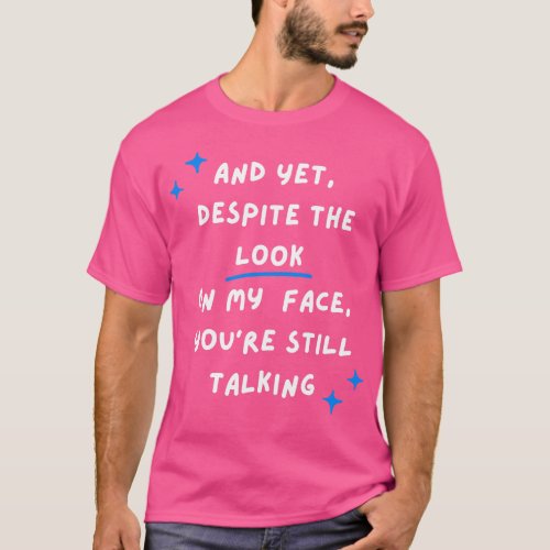 Despite The Look On My Face You Are Still Talking T_Shirt