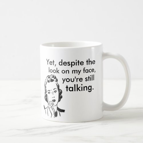 Despite the look on my face youre still talking coffee mug